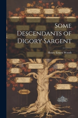 Some Descendants of Digory Sargent by Woods, Henry Ernest 1857-1919