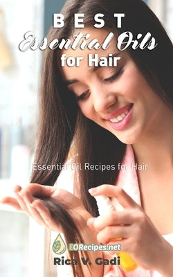 Best Essential Oils for Hair: Essential Oil Recipes for Hair by Gadi, Rica V.