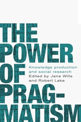The Power of Pragmatism: Knowledge Production and Social Inquiry by Wills, Jane