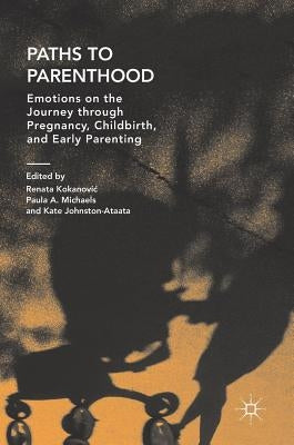 Paths to Parenthood: Emotions on the Journey Through Pregnancy, Childbirth, and Early Parenting by Kokanovic, Renata
