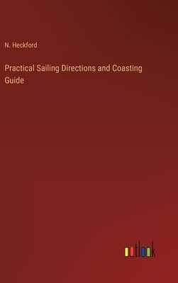 Practical Sailing Directions and Coasting Guide by Heckford, N.