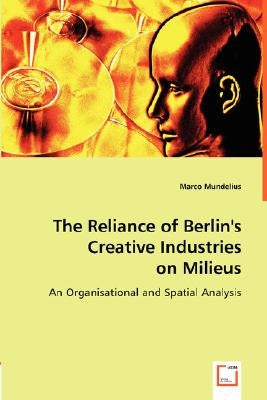 The Reliance of Berlin's Creative Industries on Milieus by Mundelius, Marco