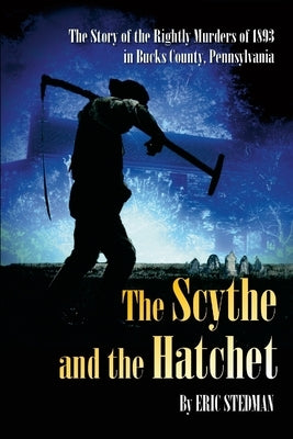 The Scythe and the Hatchet: The story of Wallace Burt, the murders of Samuel and Leanah Rightly and the House by the Cemetery in Holland, Pennsylvania by Stedman, Eric