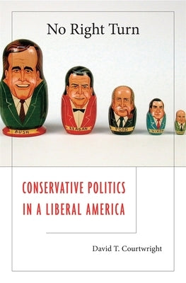 No Right Turn: Conservative Politics in a Liberal America by Courtwright, David T.