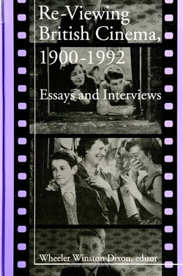 Re-Viewing British Cinema, 1900-1992: Essays and Interviews by Dixon, Wheeler Winston