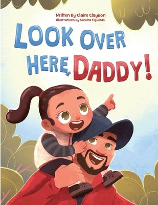 Look Over Here, Daddy!: A Rhyming Children's Book About Outdoor Adventures, Father-Daughter Bonding, and Raising Strong, Confident Girls by Claybon, Claire