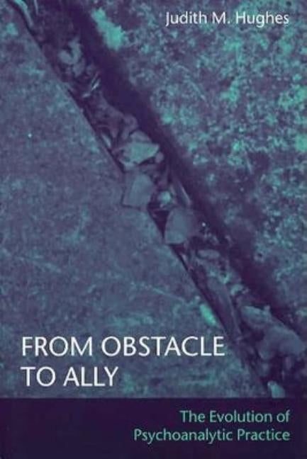 From Obstacle to Ally: The Evolution of Psychoanalytic Practice by Hughes, Judith M.