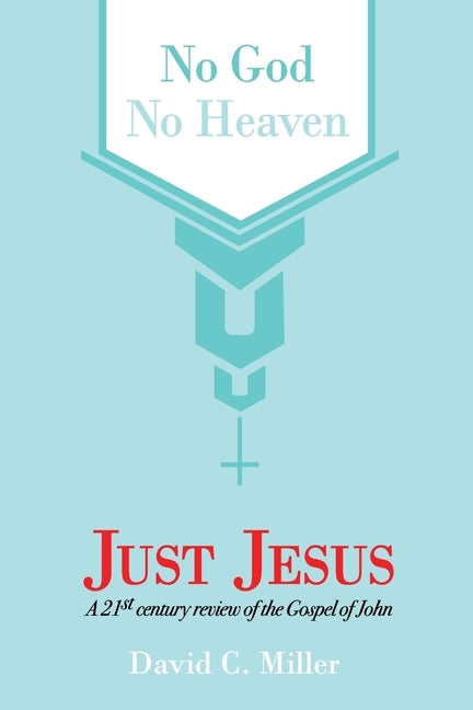 No God, No Heaven, Just Jesus by Miller, David C.