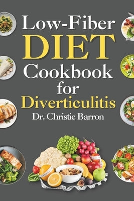 Low Fiber Diet Cookbook for Diverticulitis: Recipe Book Diet Guide with Low Residue Dairy-Free Gluten-Free Recipes for Beginners and Newly Diagnosed w by Barron, Christie