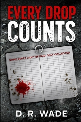 Every Drop Counts: Subtitle: Some debts can't be paid. Only collected. by Wade, D. R.