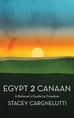 Egypt 2 Canaan: A Believer's Guide to Freedom by Cargnelutti, Stacey