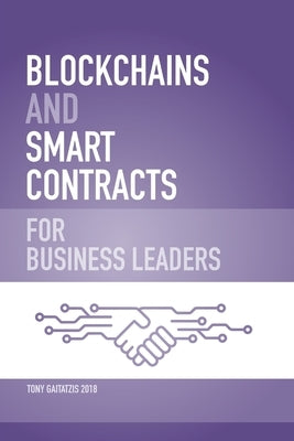 Blockchains and Smart Contracts for Business Leaders: Learn how the Blockchain works and how you can use it to transform your business by Gaitatzis, Tony