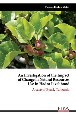 An Investigation of the Impact of Change in Natural Resources Use in Hadza Livelihood: A case of Eyasi, Tanzania by Mollel, Thomas Reuben