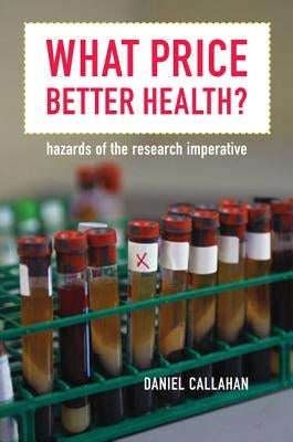 What Price Better Health?: Hazards of the Research Imperative Volume 9 by Callahan, Daniel
