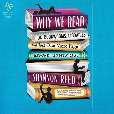 Why We Read: On Bookworms, Libraries, and Just One More Page Before Lights Out by Reed, Shannon