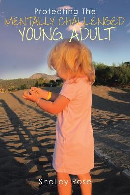 Protecting the Mentally Challenged Young Adult by Rose, Shelley