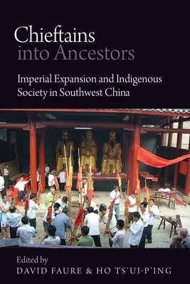 Chieftains Into Ancestors: Imperial Expansion and Indigenous Society in Southwest China by Faure, David