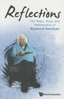 Reflections: The Magic, Music and Mathematics of Raymond Smullyan by Smullyan, Raymond M.