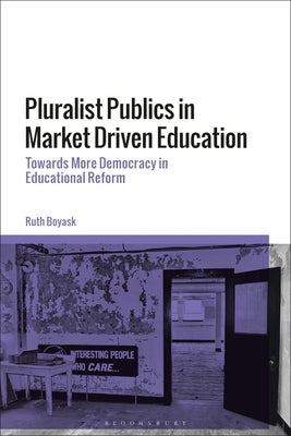 Pluralist Publics in Market Driven Education: Towards More Democracy in Educational Reform by Boyask, Ruth