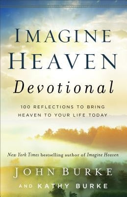 Imagine Heaven Devotional: 100 Reflections to Bring Heaven to Your Life Today by Burke, John