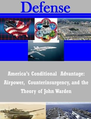 America's Conditional Advantage: Airpower, Counterinsurgency, and the Theory of John Warden by School of Advanced Air and Space Studies