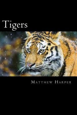 Tigers: A Fascinating Book Containing Tiger Facts, Trivia, Images & Memory Recall Quiz: Suitable for Adults & Children by Harper, Matthew