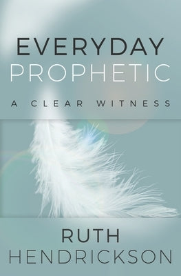Everyday Prophetic: A Clear Witness by Hendrickson, Ruth