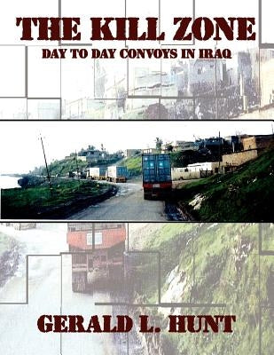The Kill Zone: Day to Day Convoys in Iraq by Hunt, Gerald L.