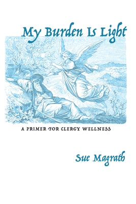 My Burden Is Light: A Primer for Clergy Wellness by Magrath, Sue