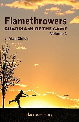 Flamethrowers - Guardians of the game: A lacrosse story by Childs, Brody H.