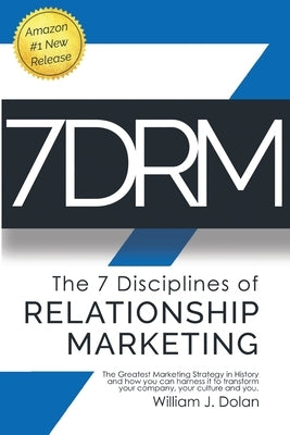 7DRM - The 7 Disciplines of Relationship Marketing: The Greatest Marketing Strategy in History and How You Can Harness It to Transform Your Company, Y by Dolan, William J.