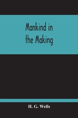 Mankind In The Making by G. Wells, H.