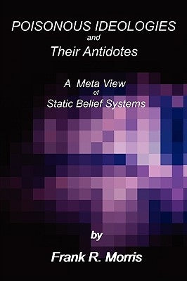 Poisonous Ideologies and Their Antidotes by Morris, Frank R.