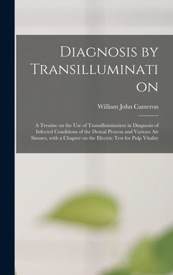 Diagnosis by Transillumination: a Treatise on the Use of Transillumination in Diagnosis of Infected Conditions of the Dental Process and Various Air S by Cameron, William John 1879-1955