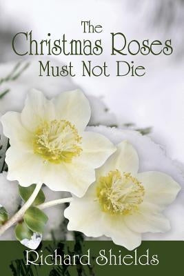 The Christmas Roses Must Not Die by Shields, Richard