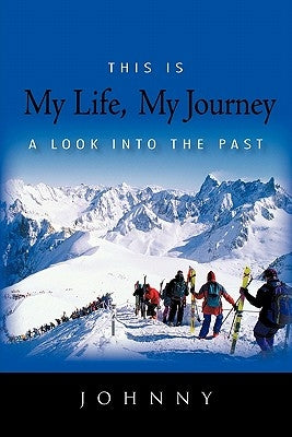 This Is My Life, My Journey: A Look Into the Past by Johnny