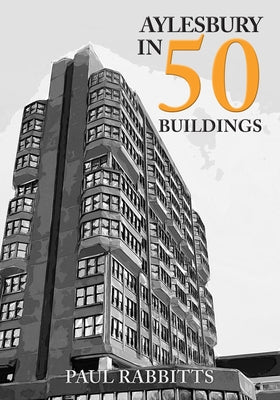 Aylesbury in 50 Buildings by Rabbitts, Paul