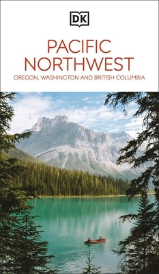 DK Pacific Northwest: Oregon, Washington and British Columbia by Dk Travel
