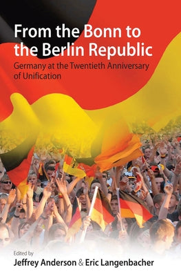 From the Bonn to the Berlin Republic: Germany at the Twentieth Anniversary of Unification by Anderson, Jeffrey