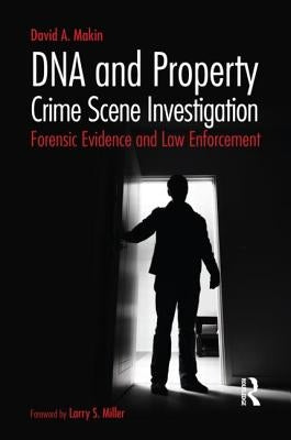 DNA and Property Crime Scene Investigation: Forensic Evidence and Law Enforcement by Makin, David