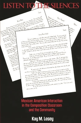 Listen to the Silences: Mexican American Interaction in the Composition Classroom and the Community by Losey, Kay M.
