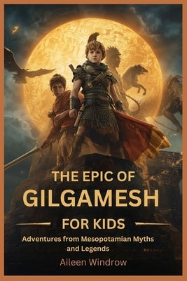 The Epic of Gilgamesh for Kids: Adventures from Mesopotamian Myths and Legends by Windrow, Aileen