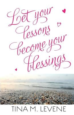 Let Your Lessons Become Your Blessings by Levene, Tina M.