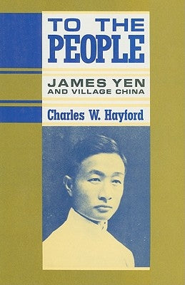 To the People: James Yen and Village China by Hayford, Charles