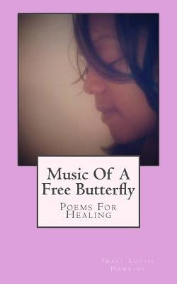 Music Of A Free Butterfly: Poems For Healing by Hawkins, Tracy Louise