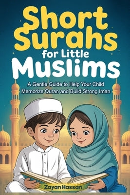 Short Surahs for Little Muslims: A Gentle Guide to Help Your Child Memorize Quran and Build Strong Iman by Hassan, Zayan