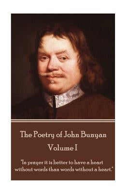 John Bunyan - The Poetry of John Bunyan - Volume I: "In prayer it is better to have a heart without words than words without a heart." by Bunyan, John