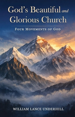 God's Beautiful and Glorious Church: Four Movements of God by Underhill, William Lance