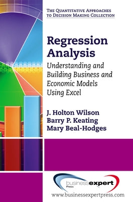 Regression Analysis: Understanding and Building Business and Economic Models Using Excel by Wilson, J. Holton