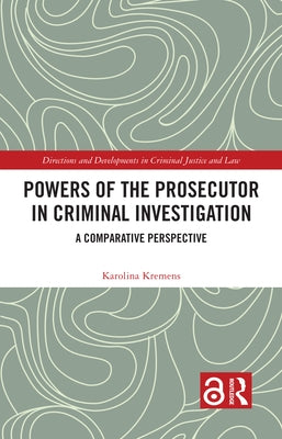 Powers of the Prosecutor in Criminal Investigation: A Comparative Perspective by Kremens, Karolina
